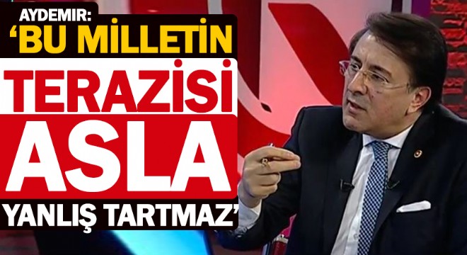 Aydemir: ‘Bu milletin terazisi asla yanlış tartmaz’