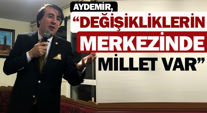 Aydemir, “Değişikliklerin merkezinde millet var”