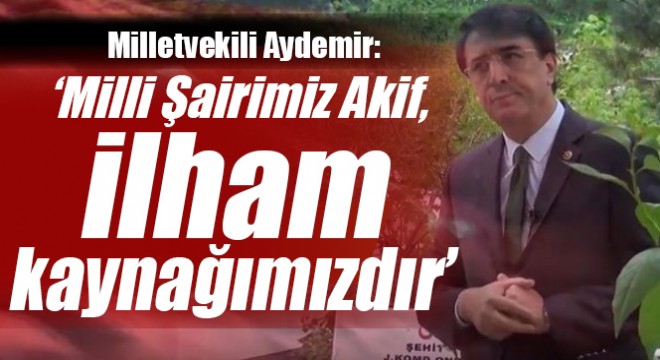 Aydemir: ‘Milli Şairimiz Akif, ilham kaynağımızdır’