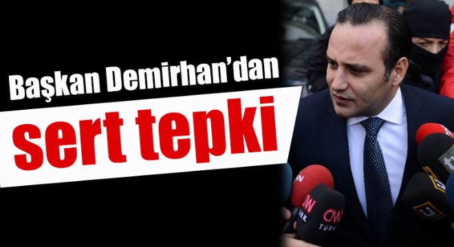 Başkan Demirhan’dan sert tepki