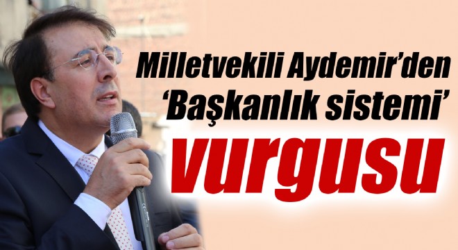 Milletvekili Aydemir’den ‘Başkanlık sistemi’ vurgusu